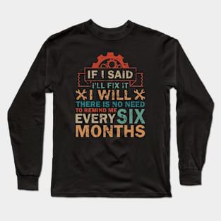 If I Said I'll Fix It I Will There Is No Need To Remind Me Long Sleeve T-Shirt